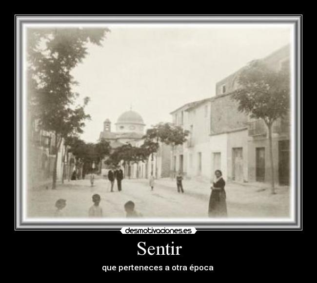 Sentir - que perteneces a otra época