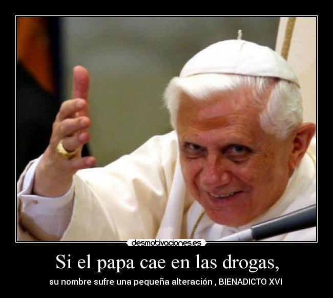 Si el papa cae en las drogas, -