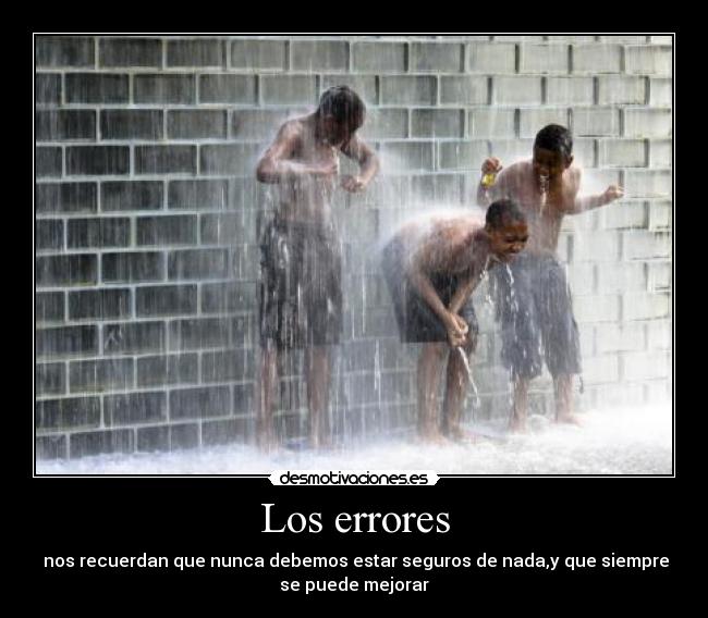 Los errores - nos recuerdan que nunca debemos estar seguros de nada,y que siempre
se puede mejorar