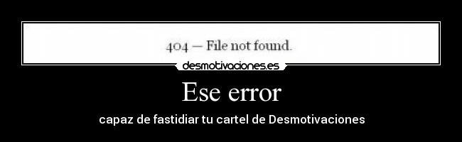 Ese error - capaz de fastidiar tu cartel de Desmotivaciones