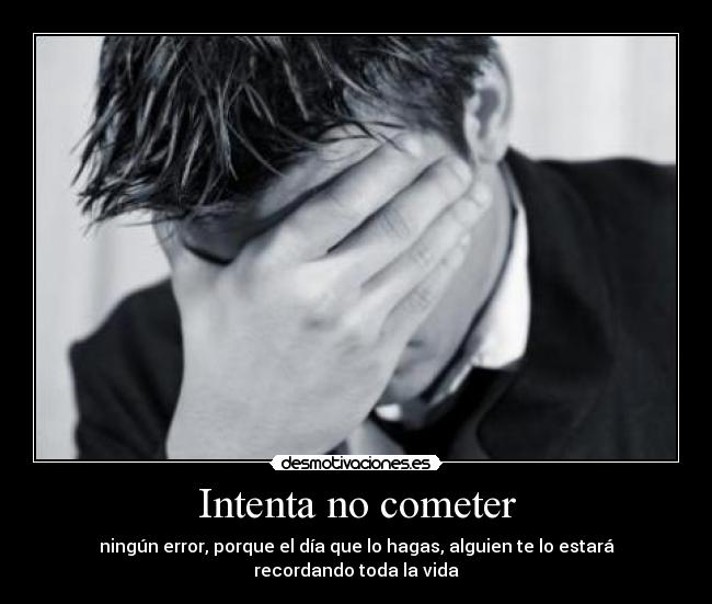 Intenta no cometer - ningún error, porque el día que lo hagas, alguien te lo estará recordando toda la vida