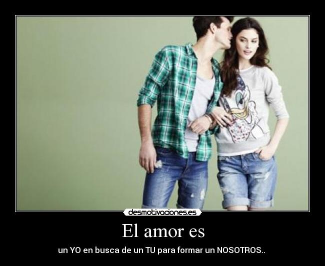 El amor es - un YO en busca de un TU para formar un NOSOTROS.. ♥