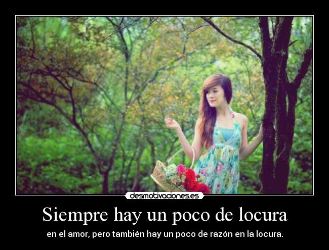 Siempre hay un poco de locura - en el amor, pero también hay un poco de razón en la locura.