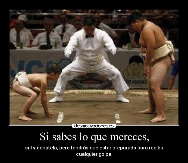 Si sabes lo que mereces, - 