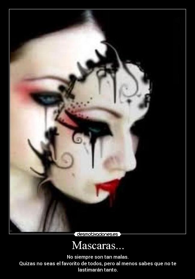 Mascaras... - No siempre son tan malas.
Quizas no seas el favorito de todos, pero al menos sabes que no te lastimarán tanto.