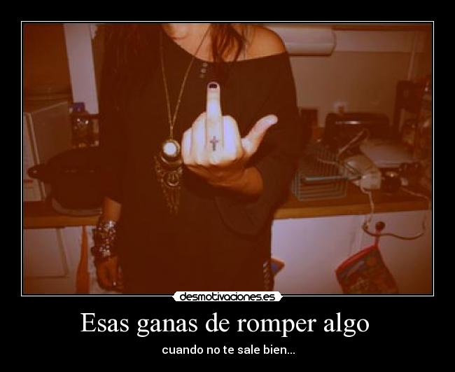 Esas ganas de romper algo - cuando no te sale bien...