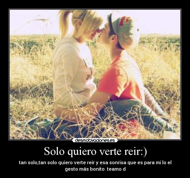 Solo quiero verte reir:) - tan solo,tan solo quiero verte reir y esa sonrisa que es para mi lo el
gesto más bonito ♥teamo♥d♥