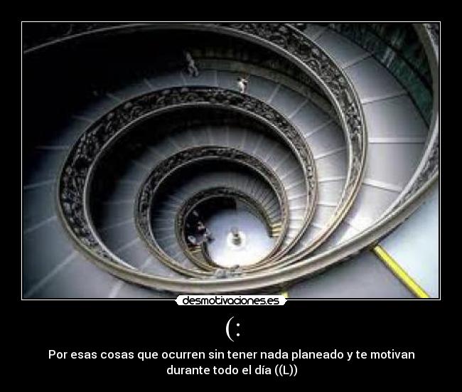 (: - Por esas cosas que ocurren sin tener nada planeado y te motivan
durante todo el día ((L))