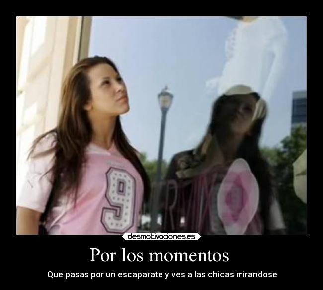 Por los momentos - Que pasas por un escaparate y ves a las chicas mirandose
