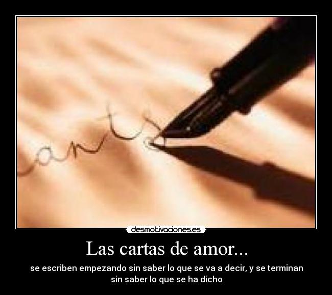 Las cartas de amor... - se escriben empezando sin saber lo que se va a decir, y se terminan
sin saber lo que se ha dicho
