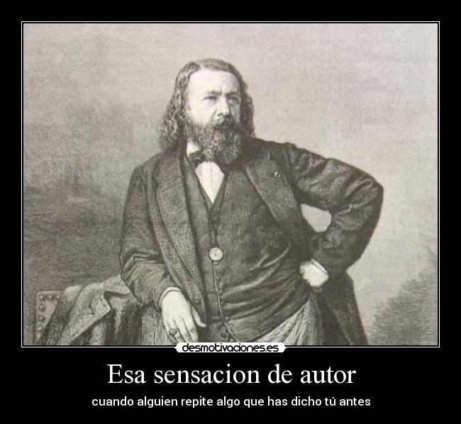 Esa sensacion de autor - cuando alguien repite algo que has dicho tú antes