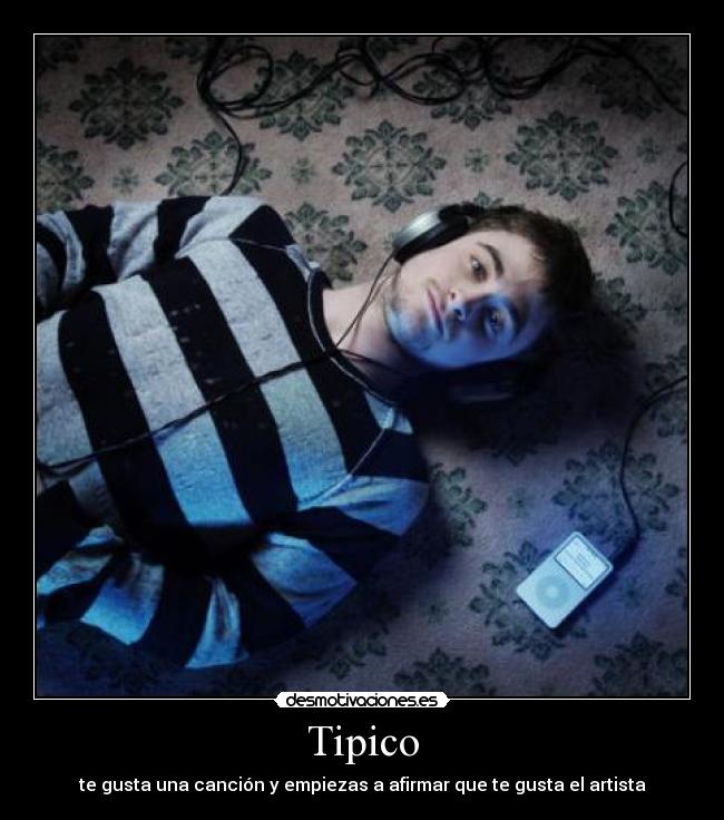 Tipico - te gusta una canción y empiezas a afirmar que te gusta el artista