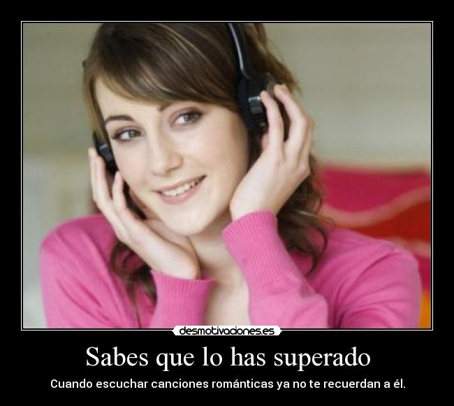 Sabes que lo has superado - Cuando escuchar canciones románticas ya no te recuerdan a él.