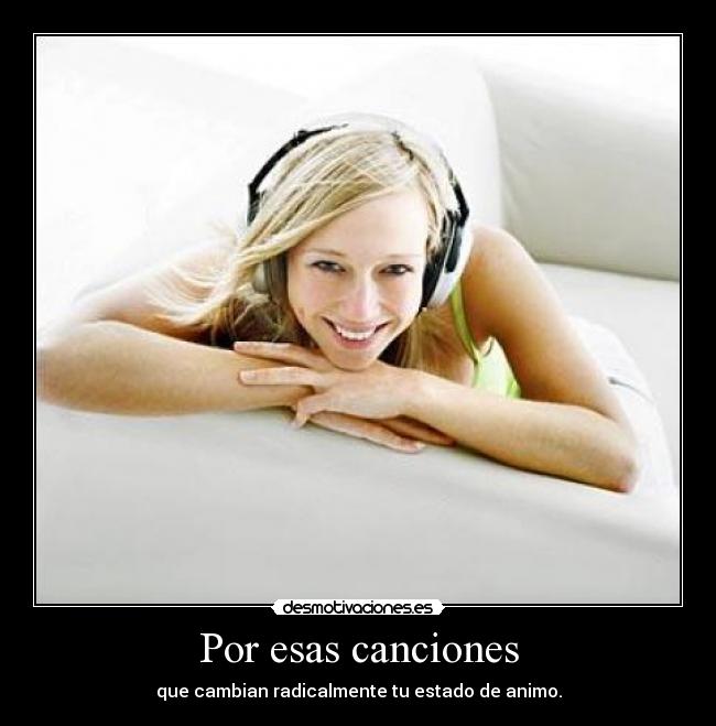Por esas canciones - que cambian radicalmente tu estado de animo.
