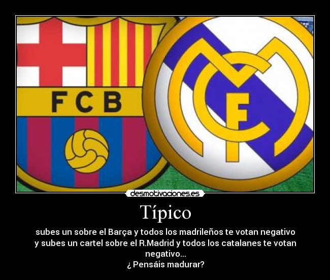 Típico - subes un sobre el Barça y todos los madrileños te votan negativo
y subes un cartel sobre el R.Madrid y todos los catalanes te votan negativo...
¿ Pensáis madurar?