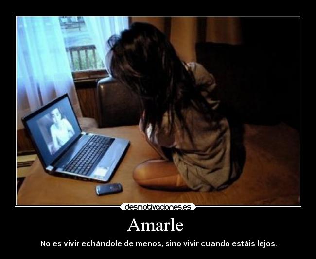 Amarle - No es vivir echándole de menos, sino vivir cuando estáis lejos.
