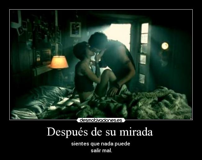 Después de su mirada - sientes que nada puede
salir mal.