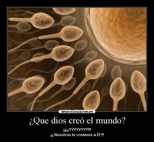 ¿Que dios creó el mundo? - ¡¡¡¡¿YYYYYYY?!!!!
¡¡¡ Nosotros le creamos a Él !!!