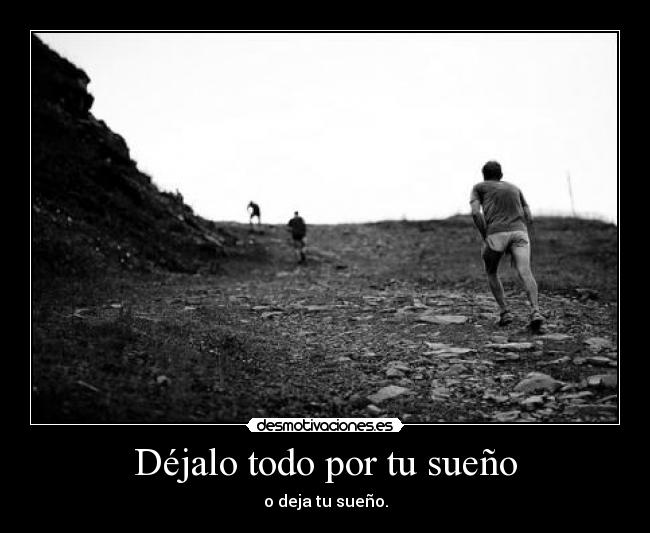 Déjalo todo por tu sueño -