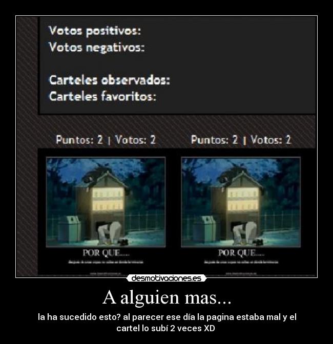 A alguien mas... - la ha sucedido esto? al parecer ese día la pagina estaba mal y el
cartel lo subí 2 veces XD 