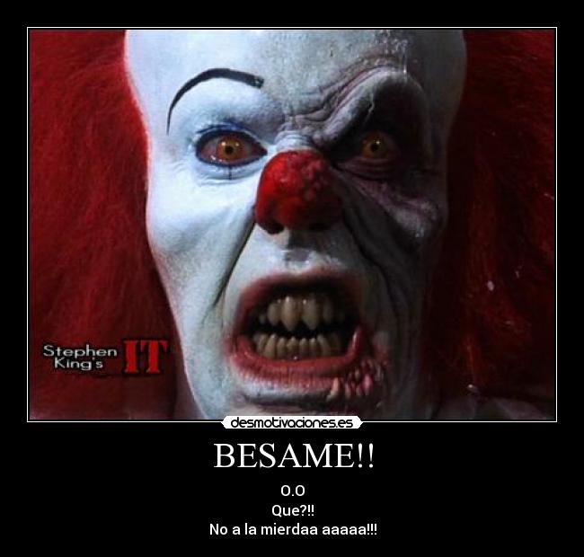 BESAME!! - O.O
Que?!!
No a la mierdaa aaaaa!!!
