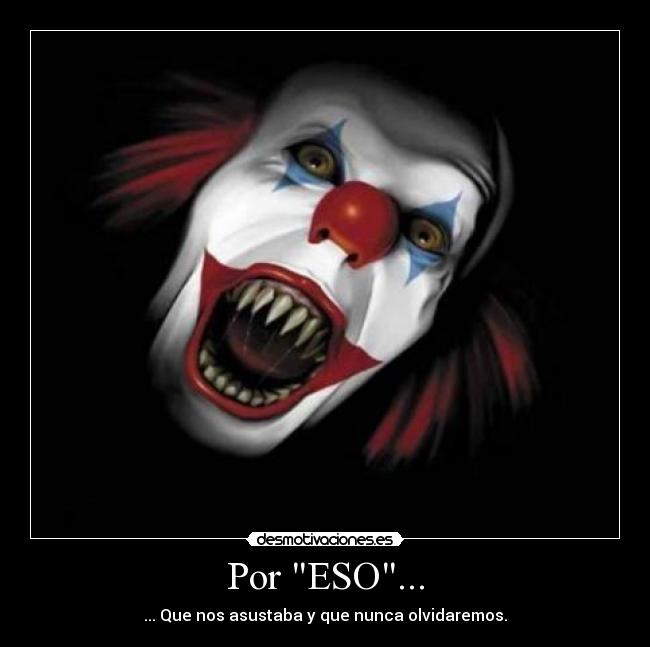 Por ESO... - ... Que nos asustaba y que nunca olvidaremos.