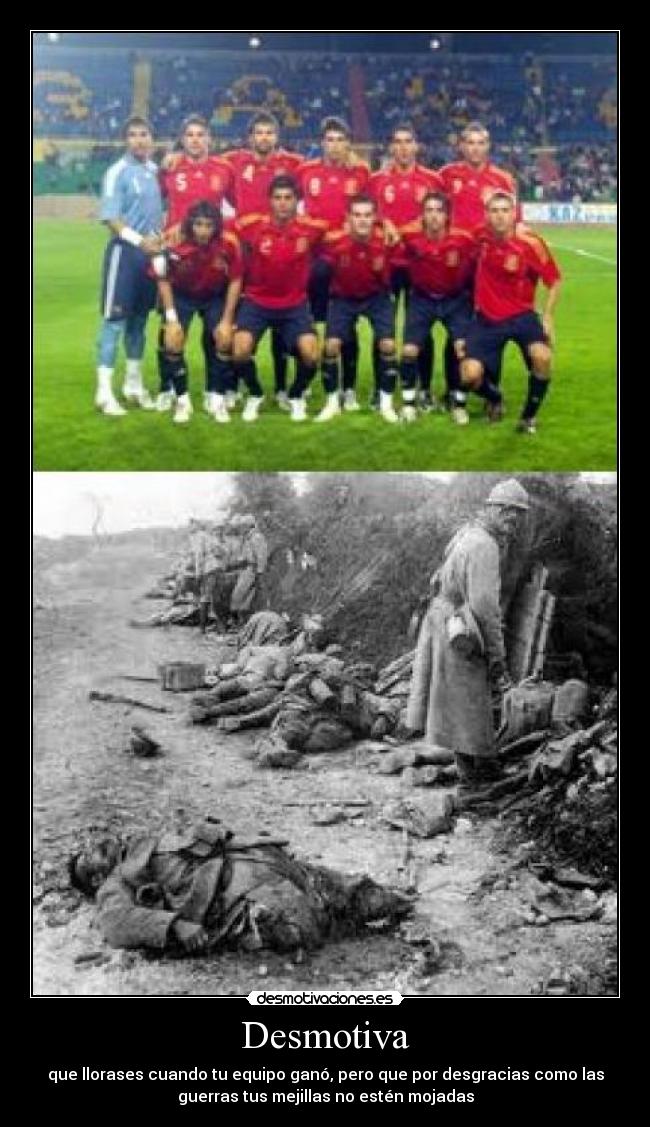 Desmotiva - que llorases cuando tu equipo ganó, pero que por desgracias como las
guerras tus mejillas no estén mojadas