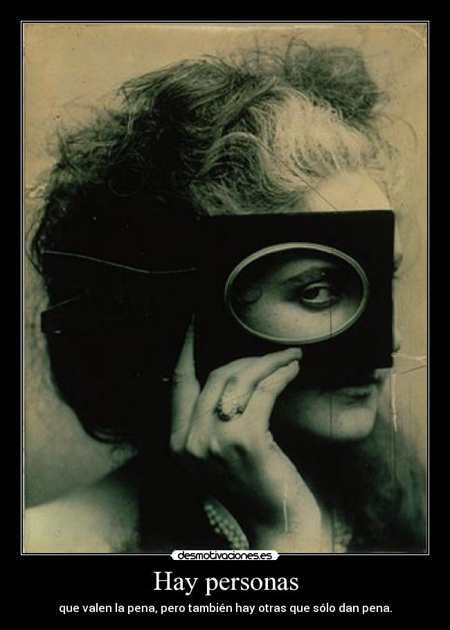 Hay personas - que valen la pena, pero también hay otras que sólo dan pena.