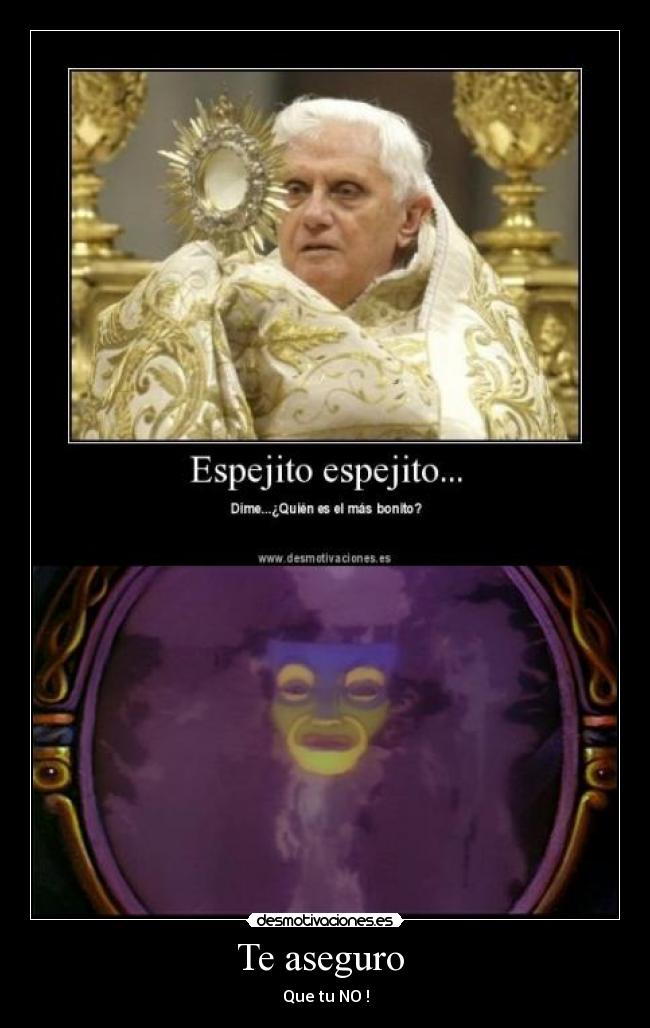 Te aseguro  - Que tu NO !
