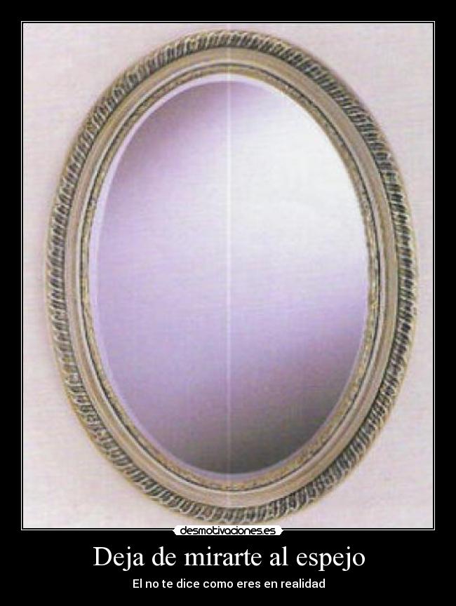 Deja de mirarte al espejo - El no te dice como eres en realidad
