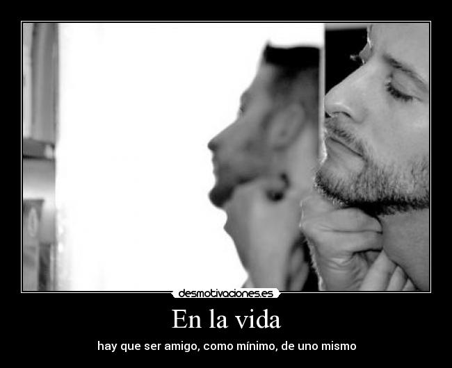 En la vida - hay que ser amigo, como mínimo, de uno mismo