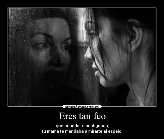 Eres tan feo - 