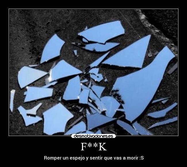 F**K - Romper un espejo y sentir que vas a morir :S