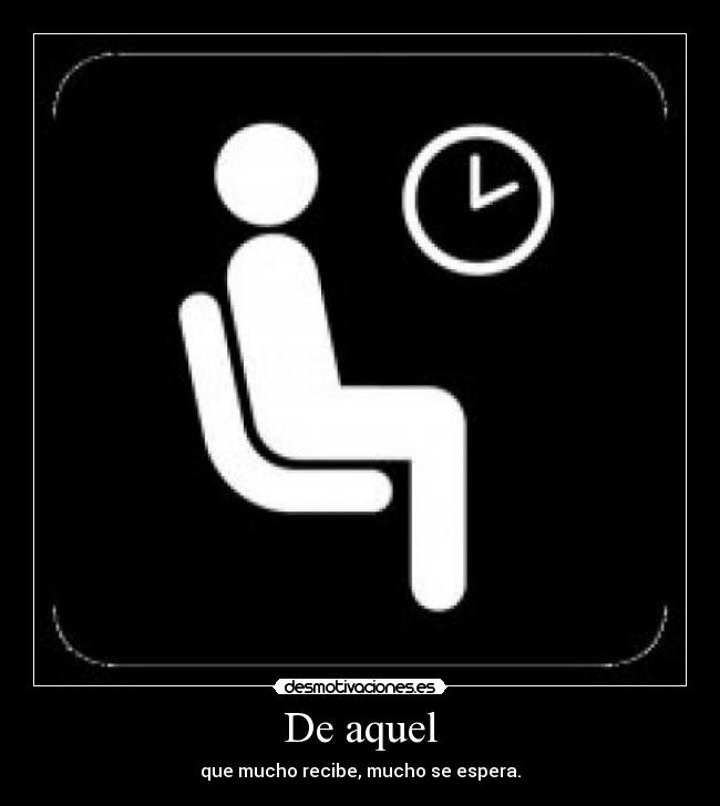 De aquel - que mucho recibe, mucho se espera.