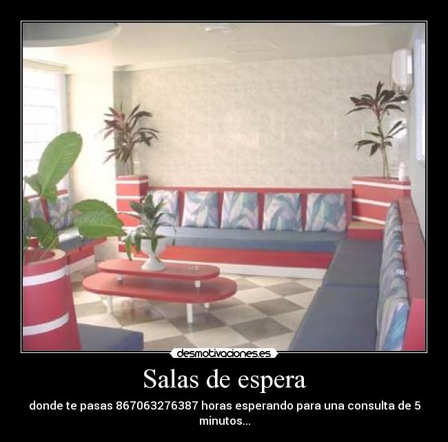 Salas de espera - donde te pasas 867063276387 horas esperando para una consulta de 5 minutos...