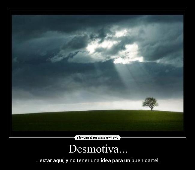 Desmotiva... - ...estar aquí, y no tener una idea para un buen cartel.