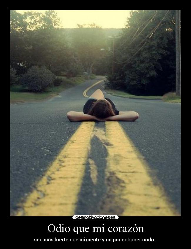 Odio que mi corazón - sea más fuerte que mi mente y no poder hacer nada...