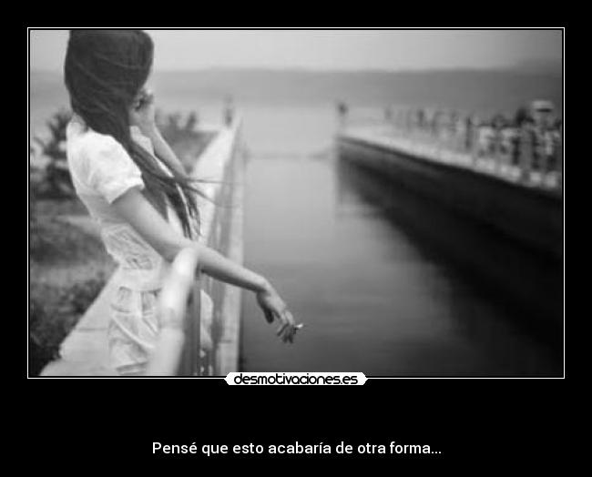 - Pensé que esto acabaría de otra forma...