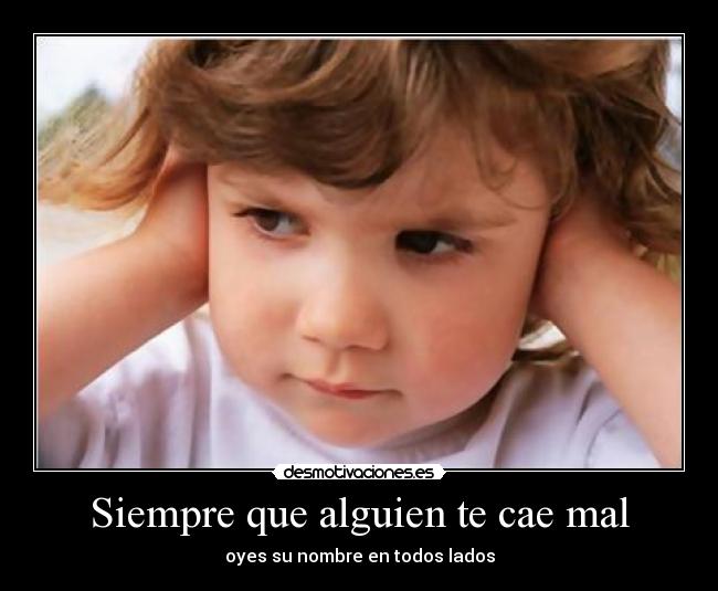 Siempre que alguien te cae mal - oyes su nombre en todos lados