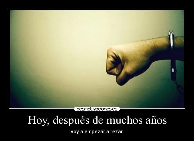 Hoy, después de muchos años - voy a empezar a rezar.