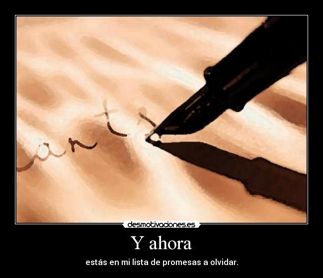 Y ahora - estás en mi lista de promesas a olvidar.