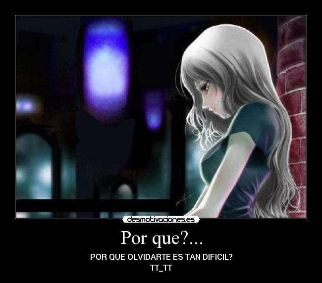 Por que?... - POR QUE OLVIDARTE ES TAN DIFICIL?
TT_TT