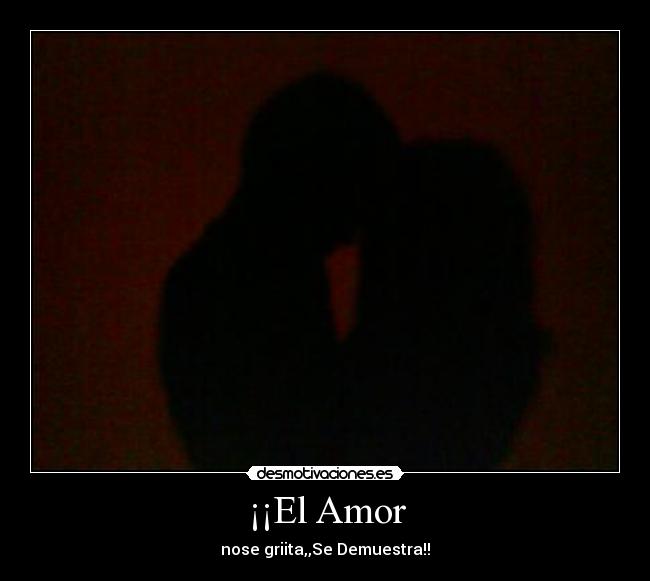 ¡¡El Amor - nose griita,,Se Demuestra!!