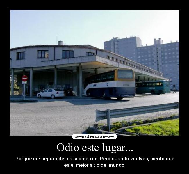 Odio este lugar... - Porque me separa de ti a kilómetros. Pero cuando vuelves, siento que
es el mejor sitio del mundo!