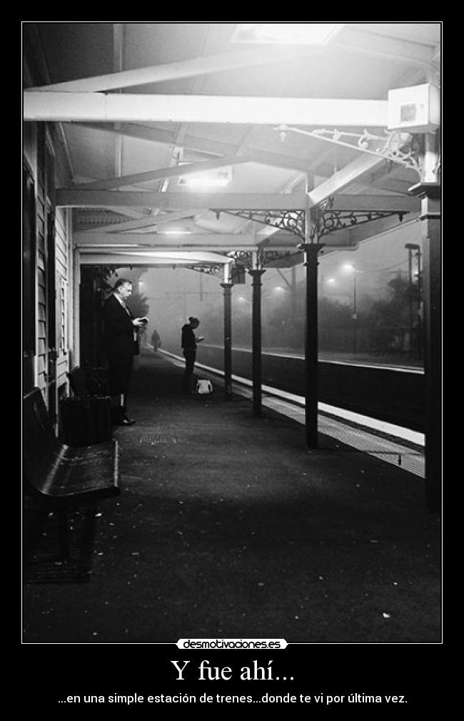 Y fue ahí... - ...en una simple estación de trenes...donde te vi por última vez.