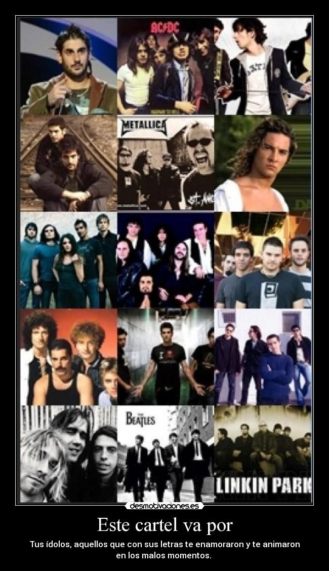 Este cartel va por - Tus ídolos, aquellos que con sus letras te enamoraron y te animaron
en los malos momentos.