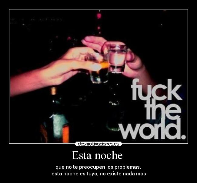 Esta noche  - que no te preocupen los problemas, 
esta noche es tuya, no existe nada más