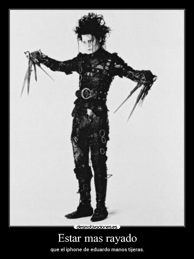 Estar mas rayado - que el iphone de eduardo manos tijeras.