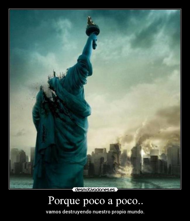 Porque poco a poco.. - vamos destruyendo nuestro propio mundo.