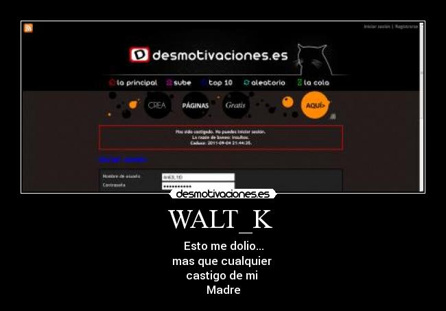 WALT_K - Esto me dolio...
mas que cualquier
castigo de mi
Madre